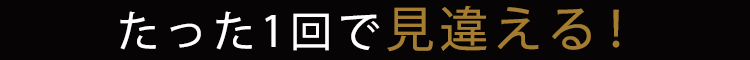 たった1回で見違える!